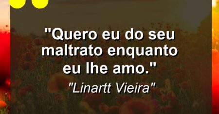 “Quero Eu do Seu Maltrato Enquanto Eu lhe Amo.”