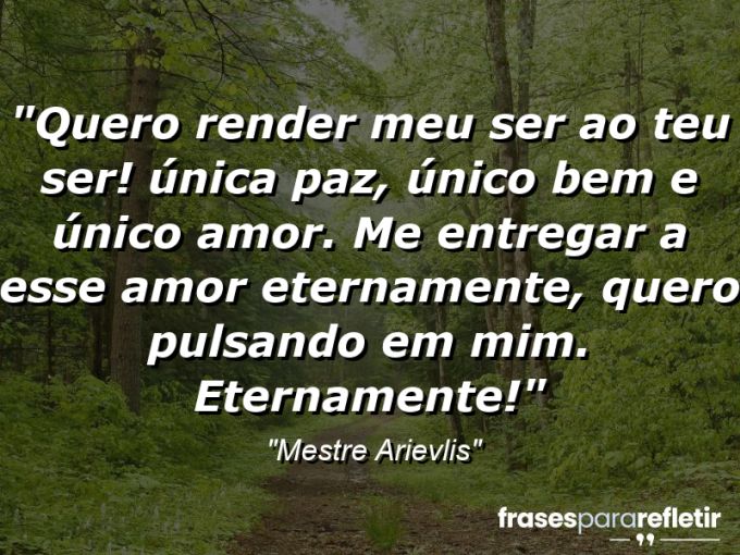 Frases de Amor: mensagens românticas e apaixonantes - “Quero render meu ser ao teu ser! Única paz, único bem e único amor. Me entregar a esse amor eternamente, quero pulsando em mim. Eternamente!”