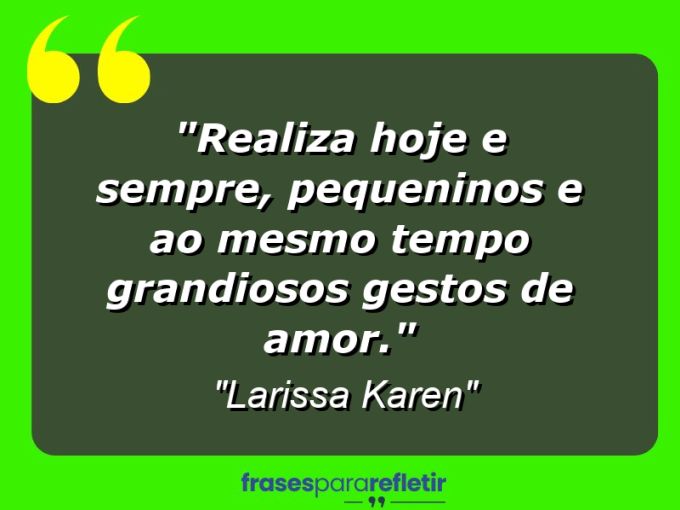 Frases de Amor: mensagens românticas e apaixonantes - “Realiza hoje e sempre, pequeninos e ao mesmo tempo grandiosos gestos de amor.”