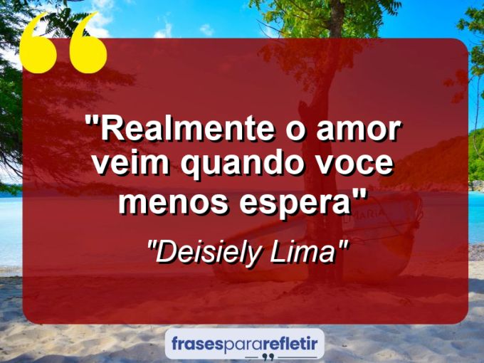 Frases de Amor: mensagens românticas e apaixonantes - “Realmente O amor veim quando voce menos espera”