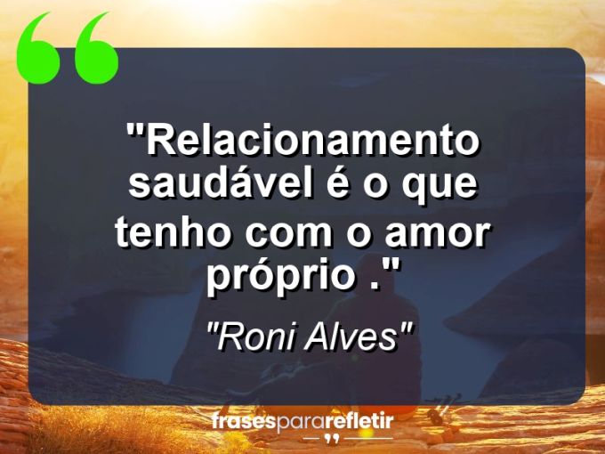 Frases de Amor: mensagens românticas e apaixonantes - “Relacionamento saudável é o que tenho com o Amor próprio .”