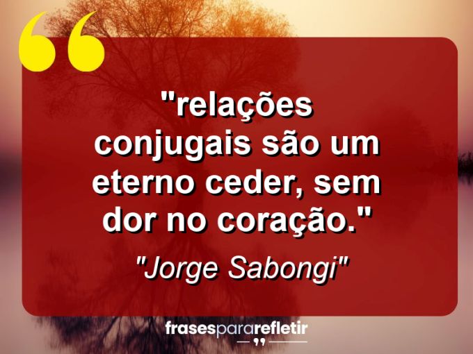 Frases de Amor: mensagens românticas e apaixonantes - ““Relações conjugais são um eterno ceder, sem dor no coração.””