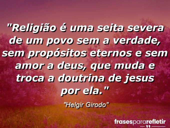 Frases de Amor: mensagens românticas e apaixonantes - “Religião é uma seita severa de um povo sem a verdade, sem propósitos eternos e sem amor a Deus, que muda e troca a doutrina de Jesus por ela.”