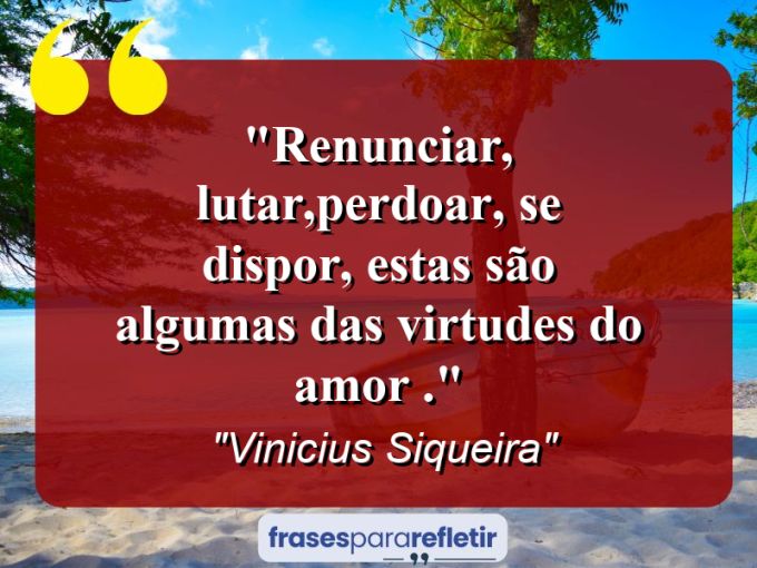 Frases de Amor: mensagens românticas e apaixonantes - “Renunciar, lutar,perdoar, se dispor, estas são algumas das virtudes do amor .”