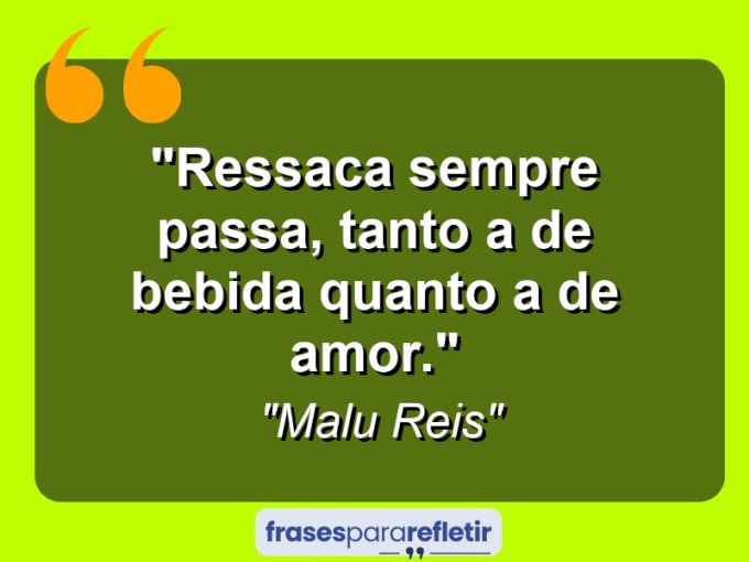 Frases de Amor: mensagens românticas e apaixonantes - “Ressaca sempre passa, tanto a de bebida quanto a de amor.”