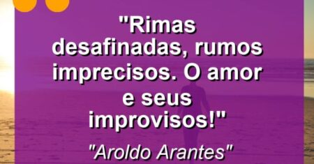 “Rimas desafinadas, rumos imprecisos. O amor e seus improvisos!”