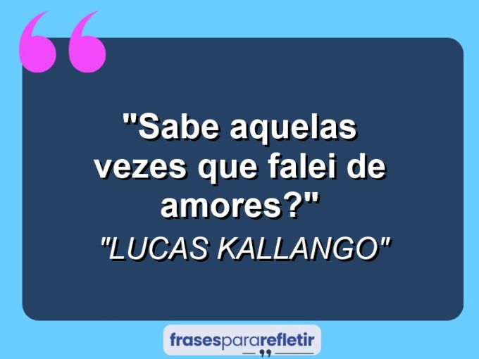 Frases de Amor: mensagens românticas e apaixonantes - “Sabe aquelas vezes que falei de amores?”