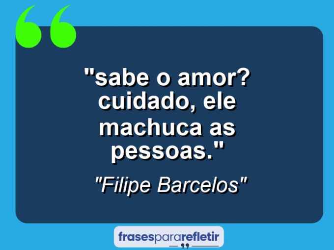 Frases de Amor: mensagens românticas e apaixonantes - ““Sabe o amor? Cuidado, ele machuca as pessoas.””