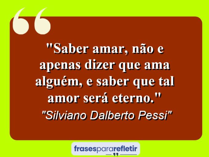 Frases de Amor: mensagens românticas e apaixonantes - “Saber amar, não e apenas dizer que ama alguém, e saber que tal amor será eterno.”