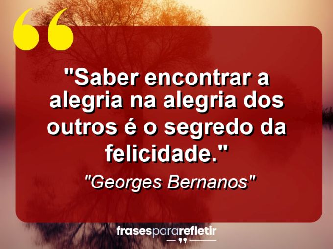 Frases de Amor: mensagens românticas e apaixonantes - “Saber encontrar a alegria na alegria dos outros é o segredo da felicidade.”