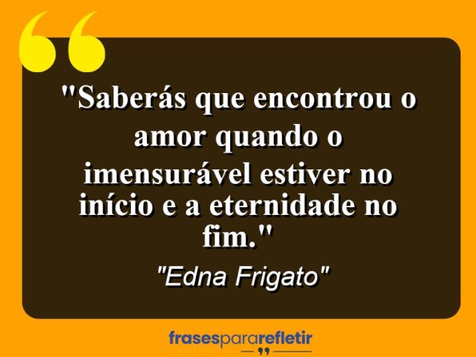 Frases de Amor: mensagens românticas e apaixonantes - “Saberás que encontrou o amor quando o imensurável estiver no início e a eternidade no fim.”