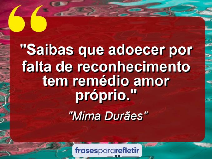 Frases de Amor: mensagens românticas e apaixonantes - “Saibas que adoecer por falta de reconhecimento tem remédio: amor próprio.”