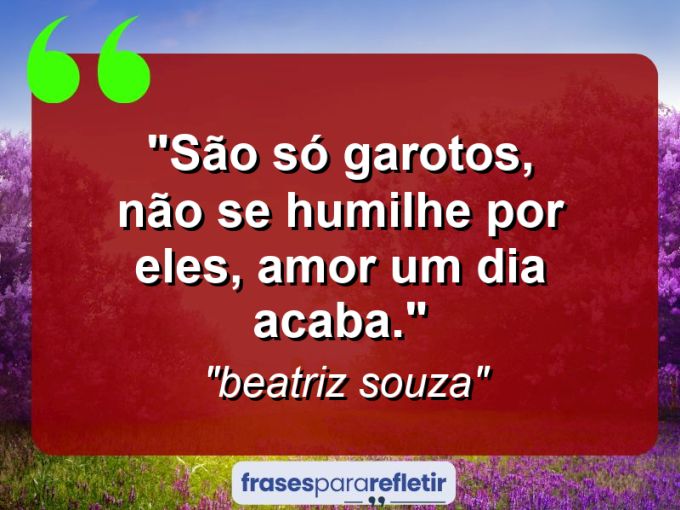 Frases de Amor: mensagens românticas e apaixonantes - “São só garotos, não se humilhe por eles, amor um dia acaba.”