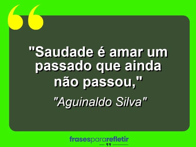 Frases de Amor: mensagens românticas e apaixonantes - “Saudade é amar um passado que ainda não passou,”