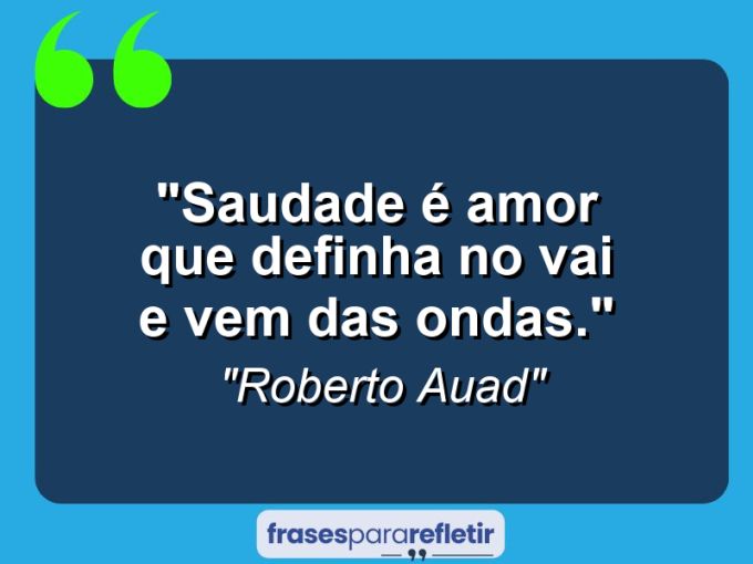 Frases de Amor: mensagens românticas e apaixonantes - “saudade é amor que definha no vai e vem das ondas.”