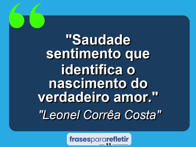 Frases de Amor: mensagens românticas e apaixonantes - “Saudade sentimento que identifica o nascimento do verdadeiro amor.”