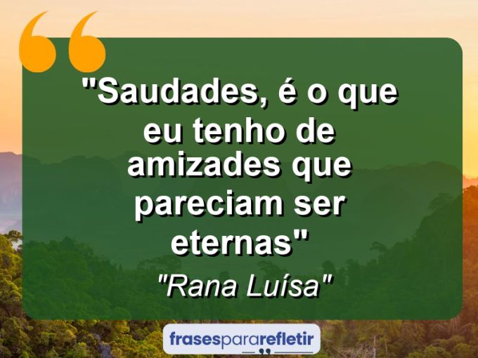 Frases de Amor: mensagens românticas e apaixonantes - “Saudades, é o que eu tenho de amizades que pareciam ser eternas”