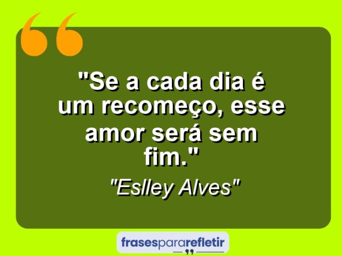 Frases de Amor: mensagens românticas e apaixonantes - “Se a cada dia é um recomeço, esse amor será sem fim.”