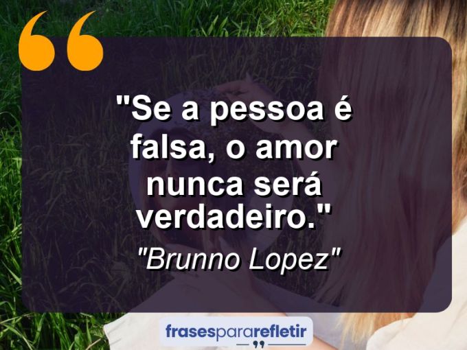 Frases de Amor: mensagens românticas e apaixonantes - “Se a pessoa é falsa, o amor nunca será verdadeiro.”