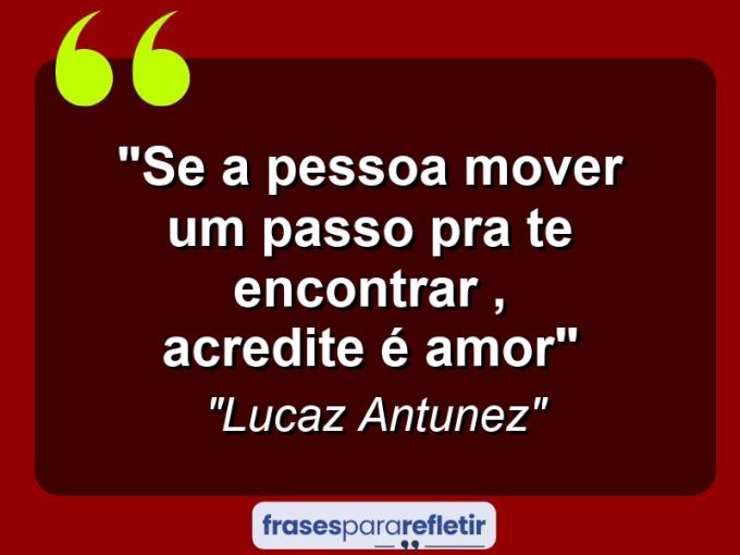 Frases de Amor: mensagens românticas e apaixonantes - “Se a pessoa mover um passo pra te encontrar , acredite é amor”