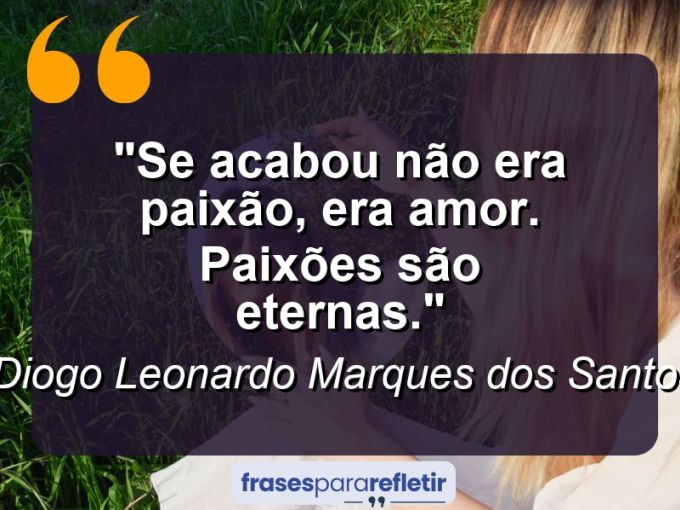 Frases de Amor: mensagens românticas e apaixonantes - “Se acabou não era paixão, era amor. Paixões são eternas.”