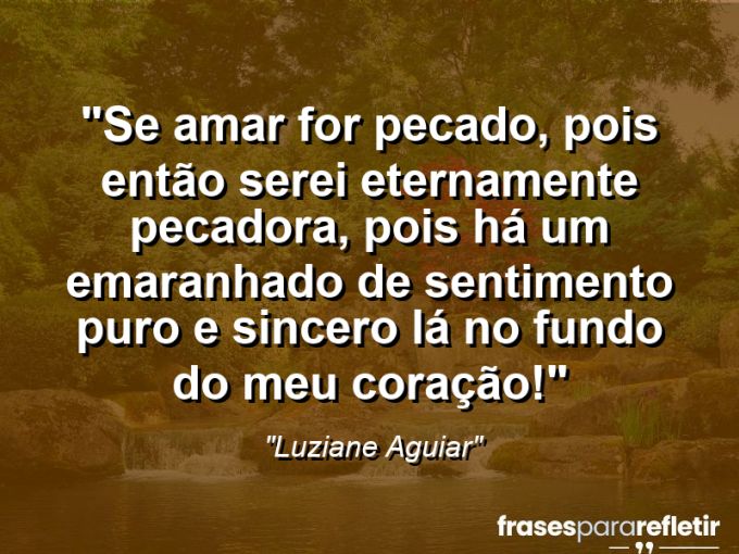 Frases de Amor: mensagens românticas e apaixonantes - “Se amar for pecado, pois então serei eternamente pecadora, pois há um emaranhado de sentimento puro e sincero lá no fundo do meu coração!”