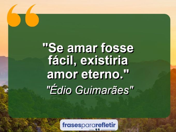 Frases de Amor: mensagens românticas e apaixonantes - “Se amar fosse fácil, existiria amor eterno.”