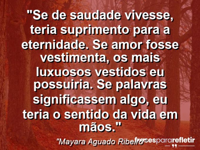 Frases de Amor: mensagens românticas e apaixonantes - “Se de saudade vivesse, teria suprimento para a eternidade. Se amor fosse vestimenta, os mais luxuosos vestidos eu possuiria. Se palavras significassem algo, eu teria o sentido da vida em mãos.”