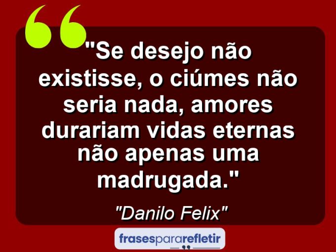 Frases de Amor: mensagens românticas e apaixonantes - “Se desejo não existisse, o ciúmes não seria nada, amores durariam vidas eternas não apenas uma madrugada.”