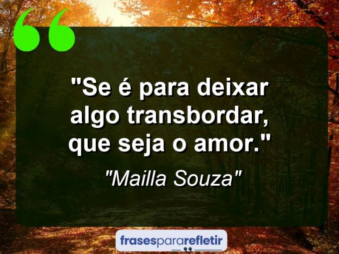 Frases de Amor: mensagens românticas e apaixonantes - “Se é para deixar algo transbordar, que seja o amor.”