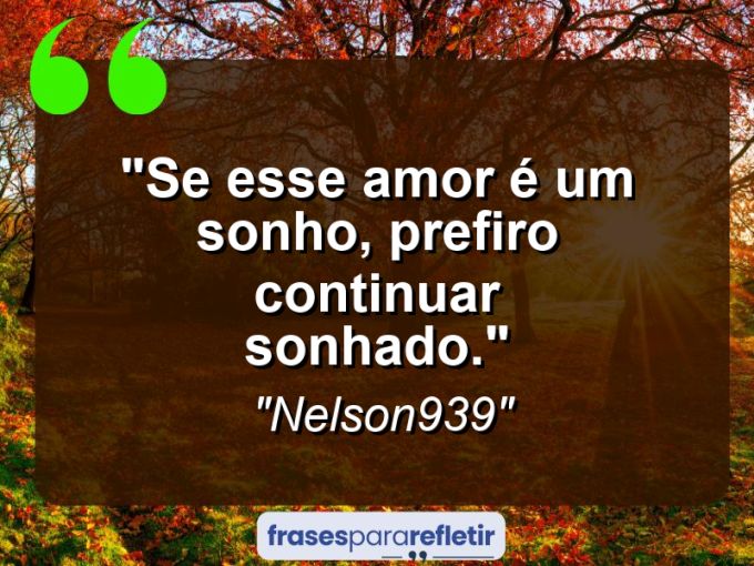 Frases de Amor: mensagens românticas e apaixonantes - “Se esse amor é um sonho, prefiro continuar sonhado.”