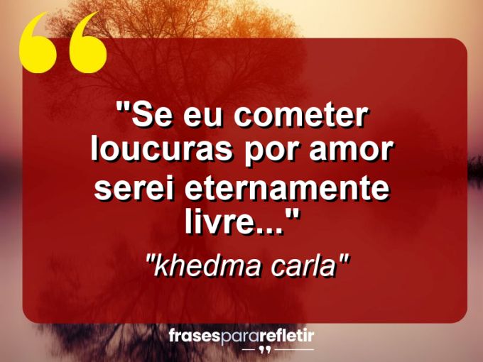 Frases de Amor: mensagens românticas e apaixonantes - “Se eu cometer loucuras por amor serei eternamente livre…”