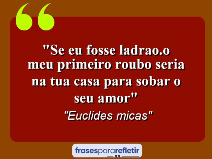 Frases de Amor: mensagens românticas e apaixonantes - “Se eu fosse ladrao.o meu primeiro roubo seria na tua casa para sobar o seu amor”