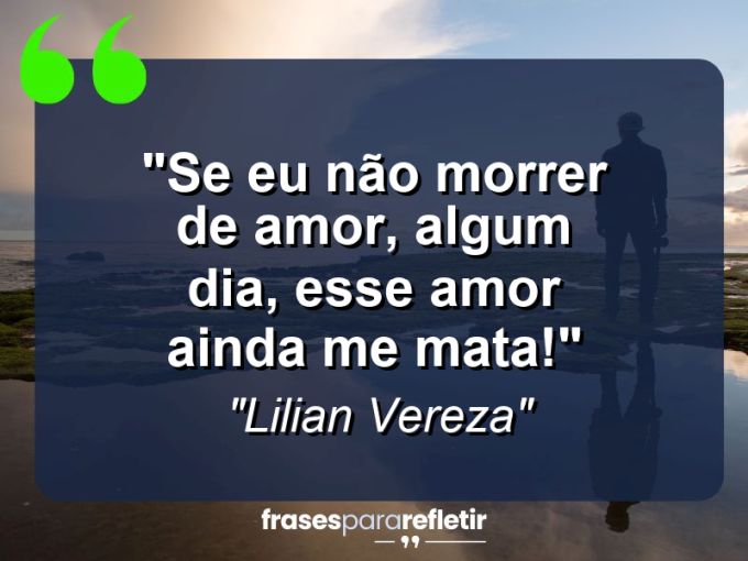 Frases de Amor: mensagens românticas e apaixonantes - “Se eu não morrer de amor, algum dia, esse amor ainda me mata!”