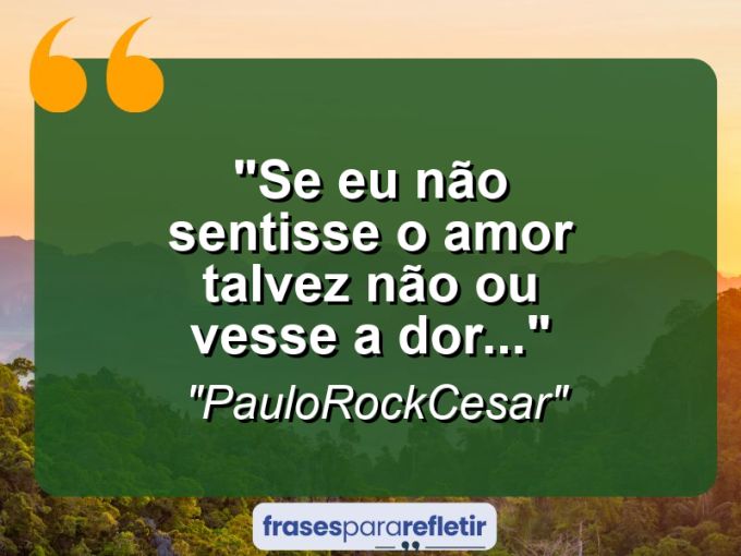 Frases de Amor: mensagens românticas e apaixonantes - “Se eu não sentisse o amor talvez não ou vesse a dor…”