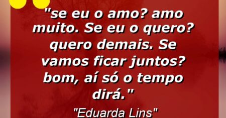 ““Se eu o amo? Amo muito. Se eu o quero? Quero demais. Se vamos ficar juntos? Bom, aí só o tempo dirá.””