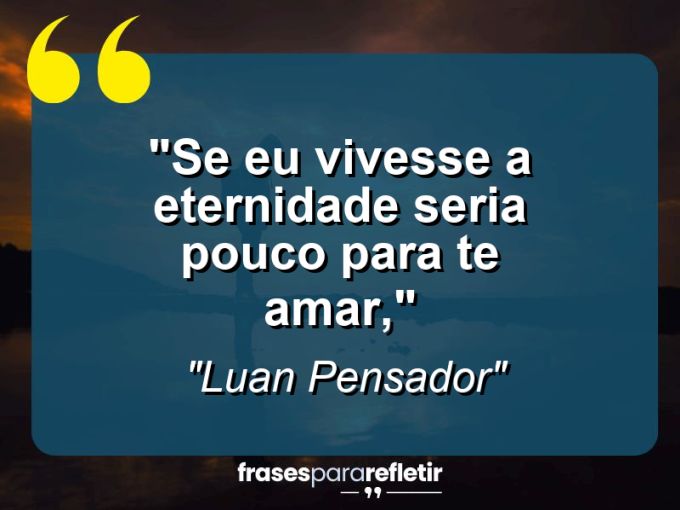 Frases de Amor: mensagens românticas e apaixonantes - “Se eu vivesse a eternidade seria pouco para te amar,”