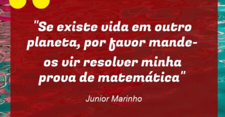 “Se existe vida em outro planeta, por favor mande-os vir resolver minha prova de matemática”