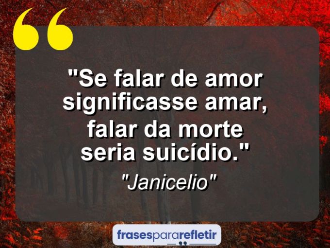 Frases de Amor: mensagens românticas e apaixonantes - “Se falar de amor significasse amar, falar da morte seria suicídio.”