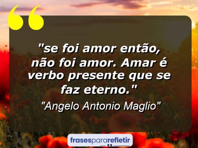 Frases de Amor: mensagens românticas e apaixonantes - “⁠Se foi amor então, não foi amor . Amar é verbo presente que se faz eterno.”