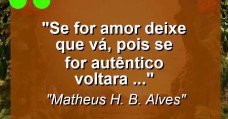 “Se for amor deixe que vá, pois se for autêntico voltara …”