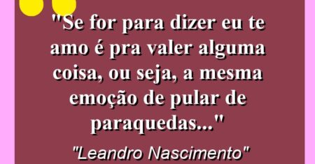 “Se for para dizer eu te amo é pra valer alguma coisa, ou seja, a mesma emoção de pular de paraquedas…”