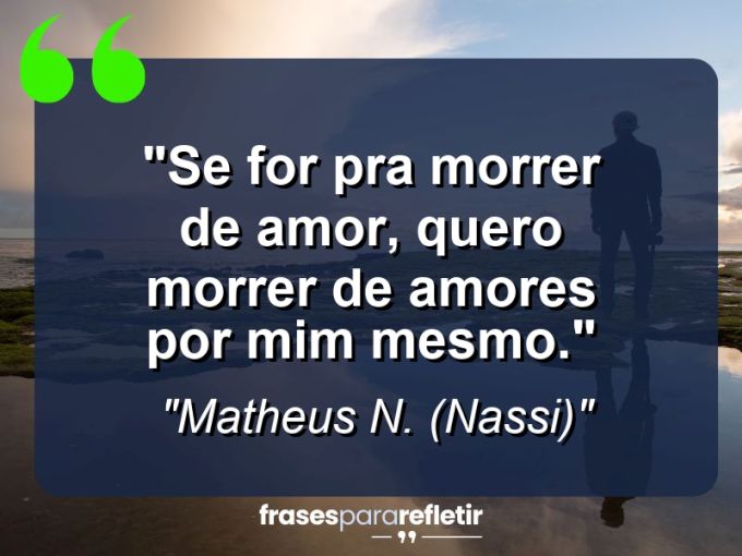 Frases de Amor: mensagens românticas e apaixonantes - “Se for pra morrer de amor, quero morrer de amores por mim mesmo.”