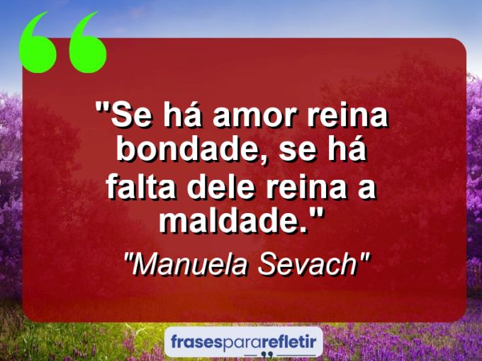 Frases de Amor: mensagens românticas e apaixonantes - “Se há amor reina bondade, se há falta dele reina a maldade.”