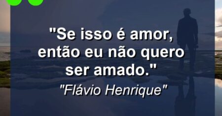 “Se isso é amor, então eu não quero ser amado.”