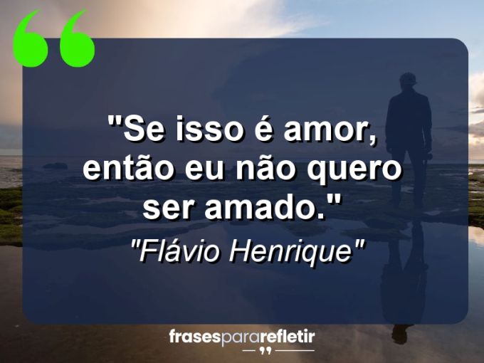 Frases de Amor: mensagens românticas e apaixonantes - “Se isso é amor, então eu não quero ser amado.”