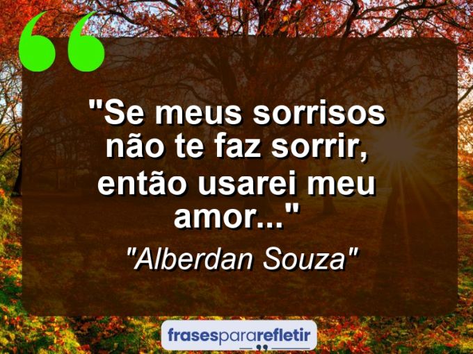 Frases de Amor: mensagens românticas e apaixonantes - “Se meus sorrisos não te faz sorrir, então usarei meu amor…”