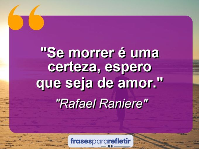 Frases de Amor: mensagens românticas e apaixonantes - “Se morrer é uma certeza, espero que seja de amor.”