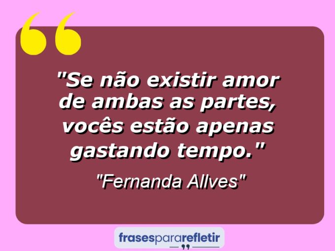 Frases de Amor: mensagens românticas e apaixonantes - “Se não existir amor de ambas as partes, vocês estão apenas gastando tempo.”