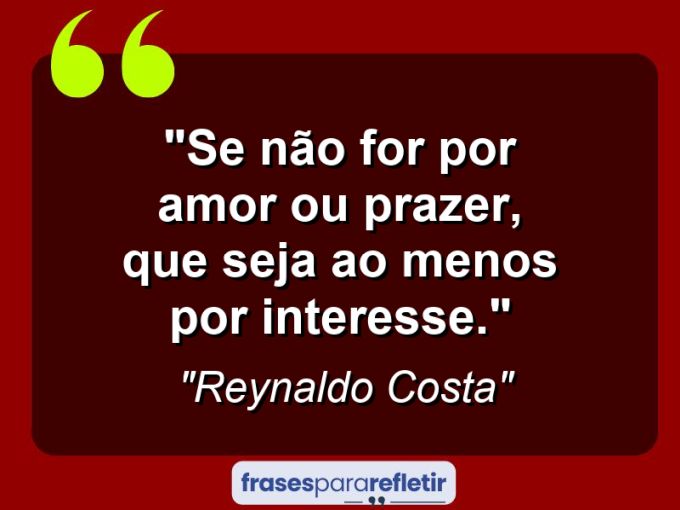 Frases de Amor: mensagens românticas e apaixonantes - “Se não for por amor ou prazer, que seja ao menos por interesse.”